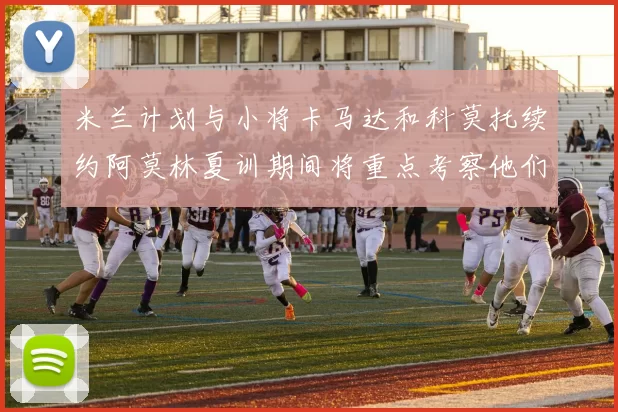 米兰计划与小将卡马达和科莫托续约阿莫林夏训期间将重点考察他们