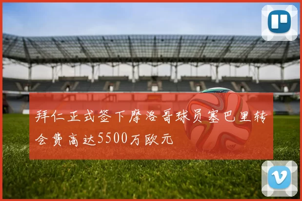 拜仁正式签下摩洛哥球员塞巴里转会费高达5500万欧元