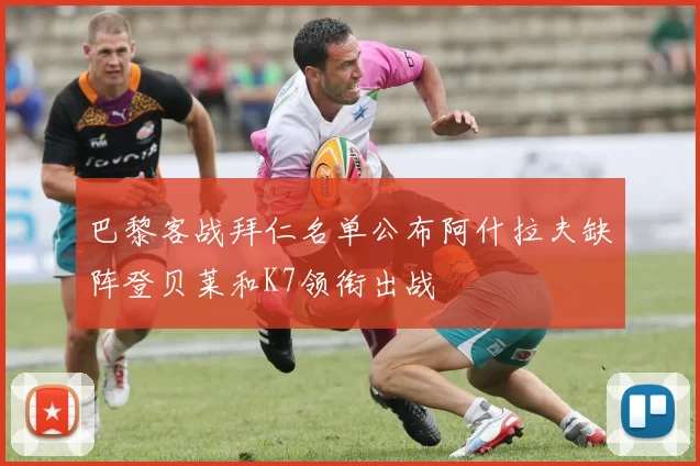 巴黎客战拜仁名单公布阿什拉夫缺阵登贝莱和K7领衔出战