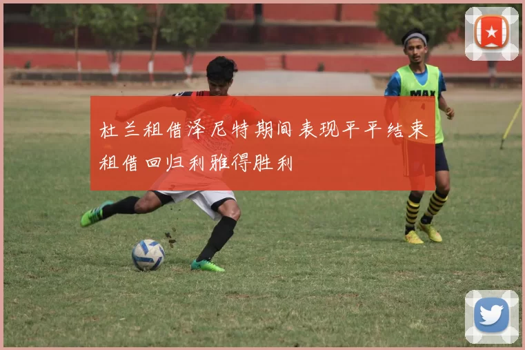 杜兰租借泽尼特期间表现平平结束租借回归利雅得胜利