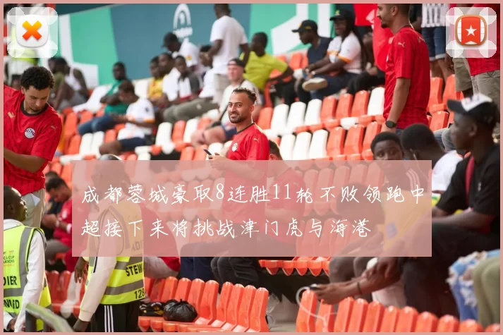 成都蓉城豪取8连胜11轮不败领跑中超接下来将挑战津门虎与海港