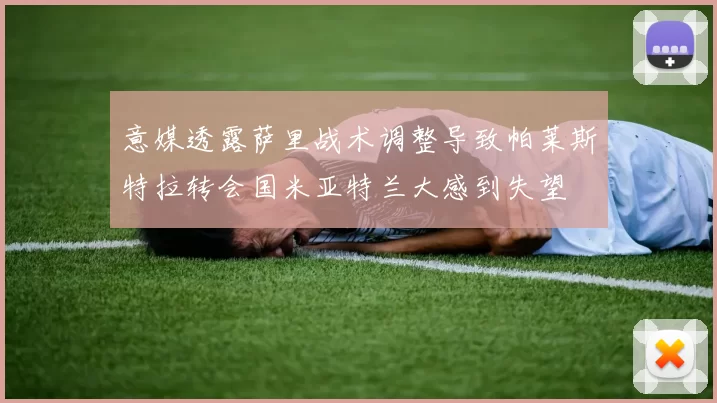 意媒透露萨里战术调整导致帕莱斯特拉转会国米亚特兰大感到失望