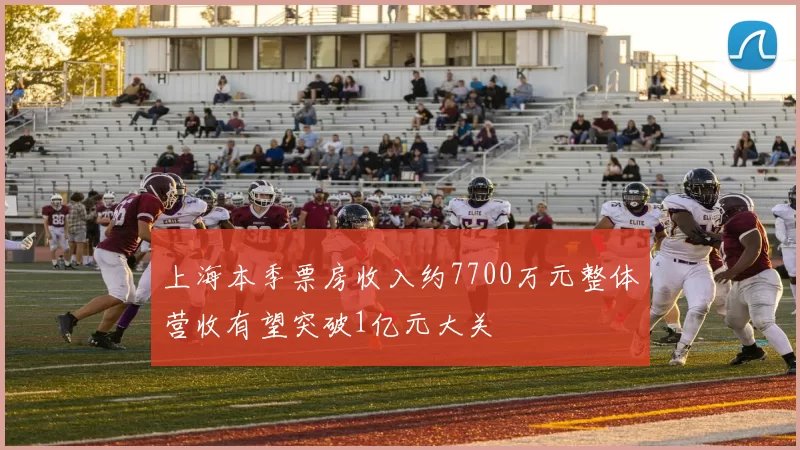 上海本季票房收入约7700万元整体营收有望突破1亿元大关
