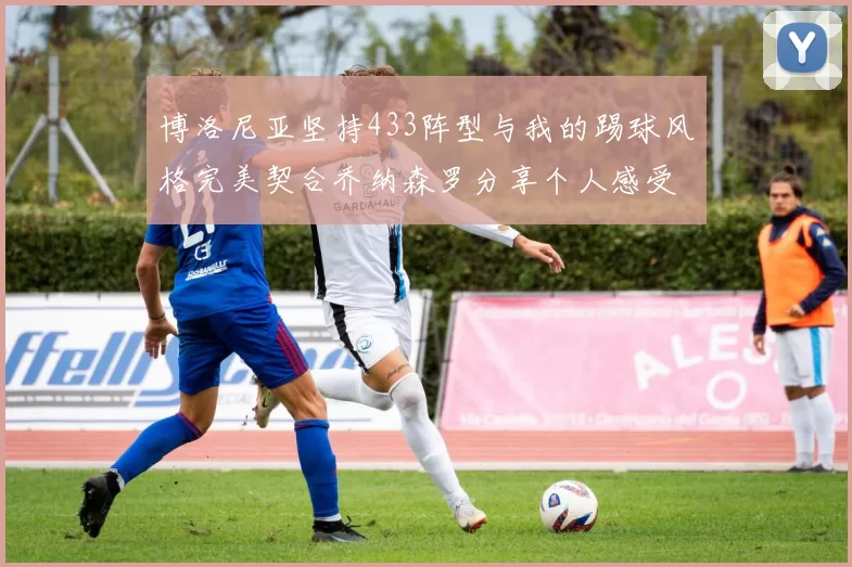 博洛尼亚坚持433阵型与我的踢球风格完美契合乔纳森罗分享个人感受