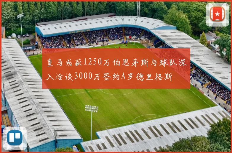 皇马或获1250万伯恩茅斯与球队深入洽谈3000万签约A罗德里格斯