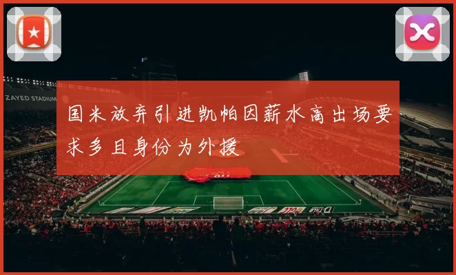 国米放弃引进凯帕因薪水高出场要求多且身份为外援